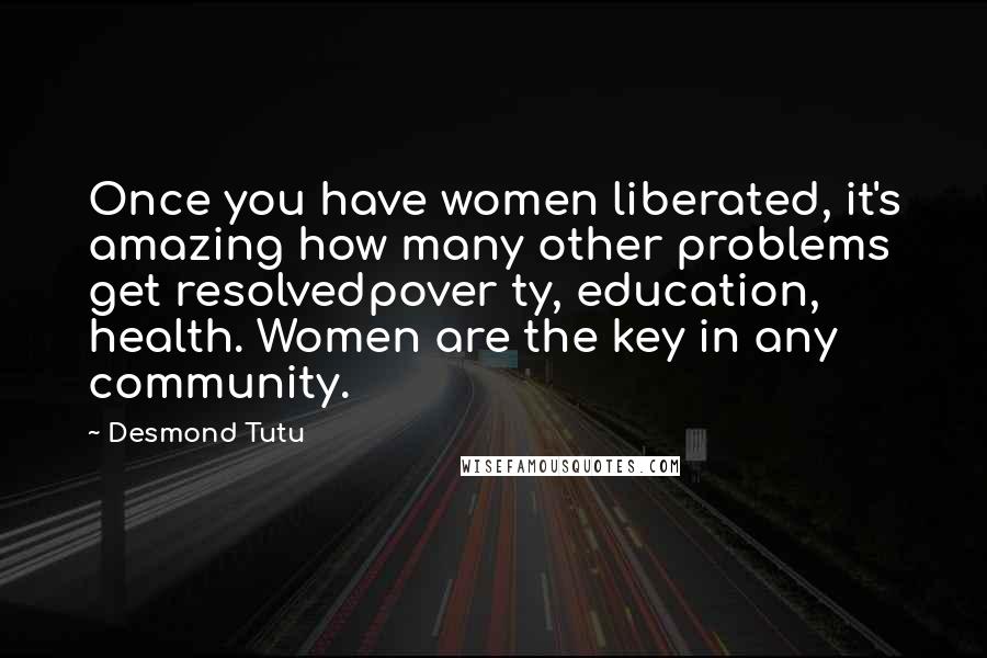 Desmond Tutu Quotes: Once you have women liberated, it's amazing how many other problems get resolvedpover ty, education, health. Women are the key in any community.