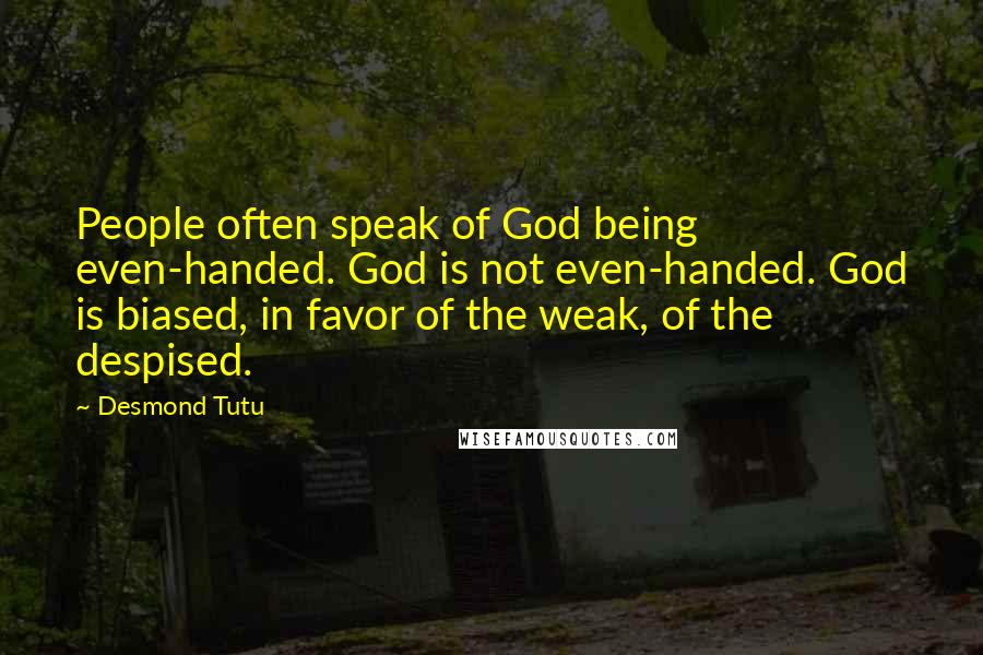 Desmond Tutu Quotes: People often speak of God being even-handed. God is not even-handed. God is biased, in favor of the weak, of the despised.