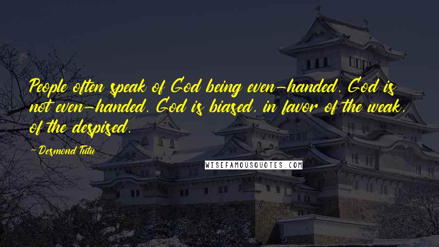 Desmond Tutu Quotes: People often speak of God being even-handed. God is not even-handed. God is biased, in favor of the weak, of the despised.