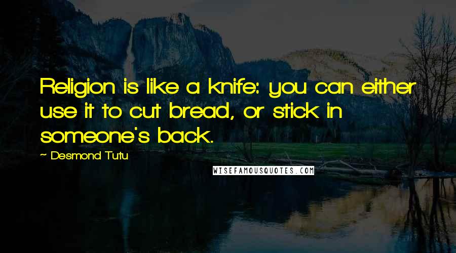 Desmond Tutu Quotes: Religion is like a knife: you can either use it to cut bread, or stick in someone's back.