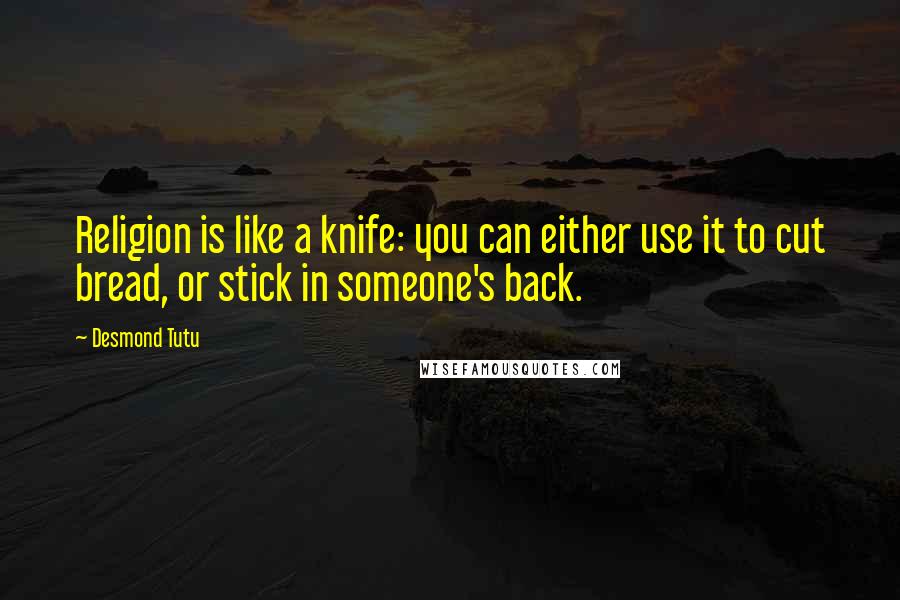 Desmond Tutu Quotes: Religion is like a knife: you can either use it to cut bread, or stick in someone's back.