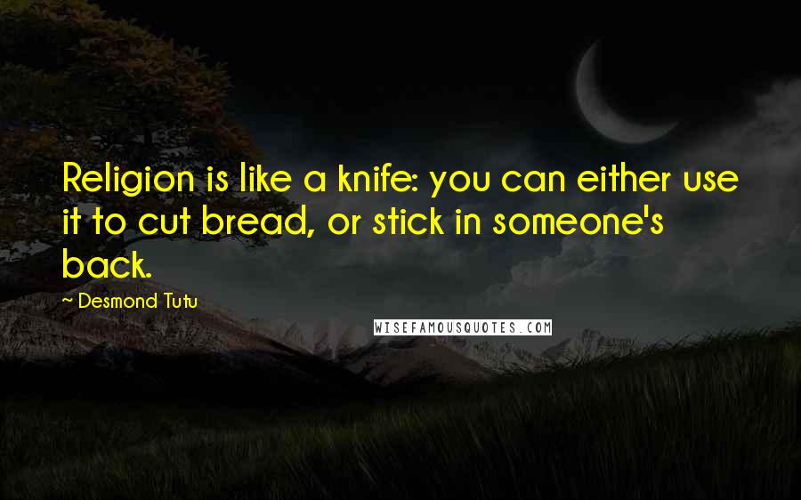 Desmond Tutu Quotes: Religion is like a knife: you can either use it to cut bread, or stick in someone's back.