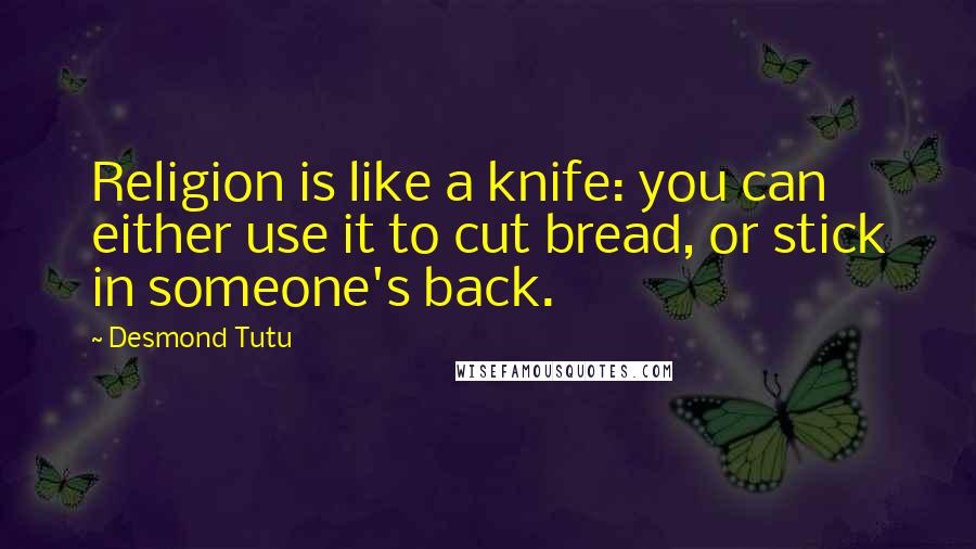 Desmond Tutu Quotes: Religion is like a knife: you can either use it to cut bread, or stick in someone's back.