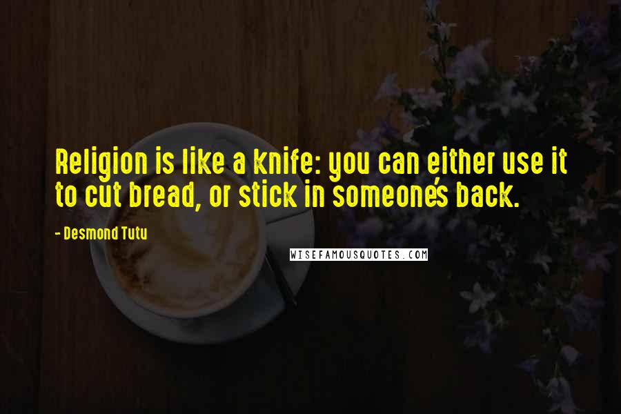 Desmond Tutu Quotes: Religion is like a knife: you can either use it to cut bread, or stick in someone's back.