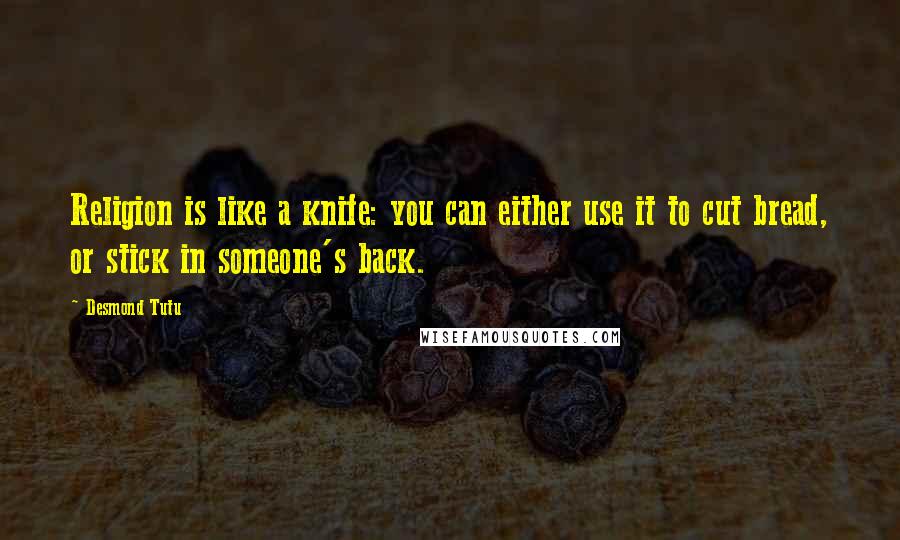 Desmond Tutu Quotes: Religion is like a knife: you can either use it to cut bread, or stick in someone's back.