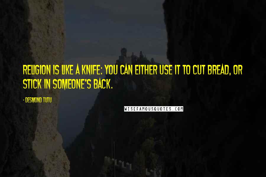 Desmond Tutu Quotes: Religion is like a knife: you can either use it to cut bread, or stick in someone's back.