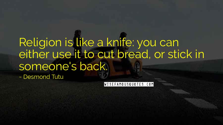Desmond Tutu Quotes: Religion is like a knife: you can either use it to cut bread, or stick in someone's back.