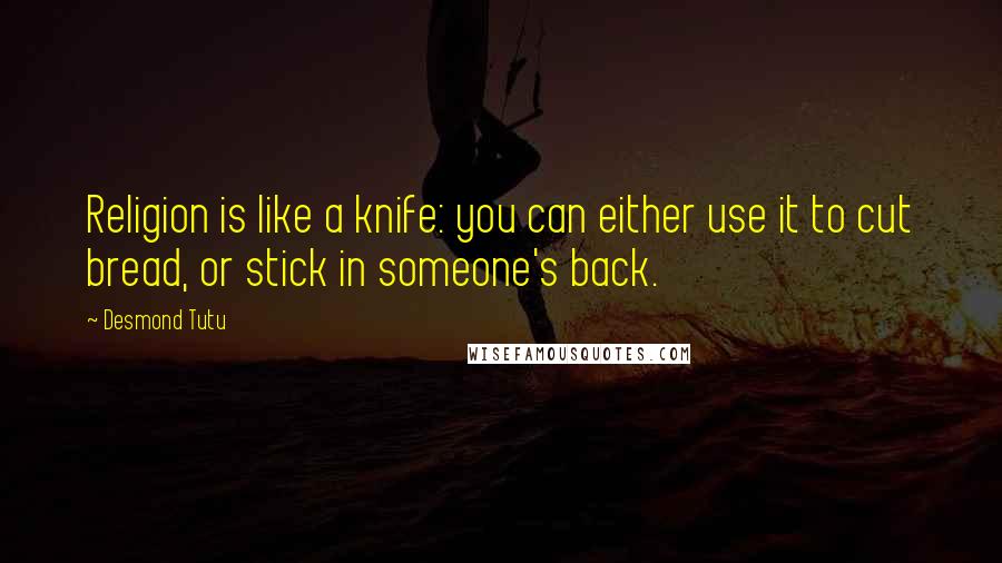 Desmond Tutu Quotes: Religion is like a knife: you can either use it to cut bread, or stick in someone's back.