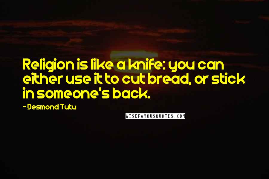 Desmond Tutu Quotes: Religion is like a knife: you can either use it to cut bread, or stick in someone's back.