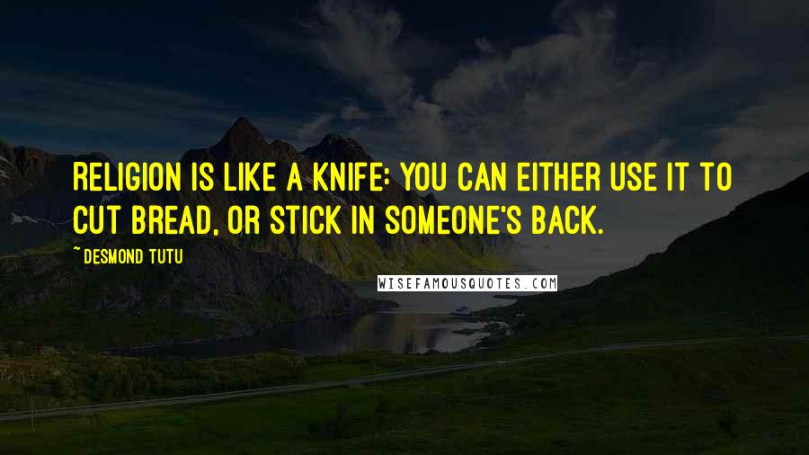 Desmond Tutu Quotes: Religion is like a knife: you can either use it to cut bread, or stick in someone's back.