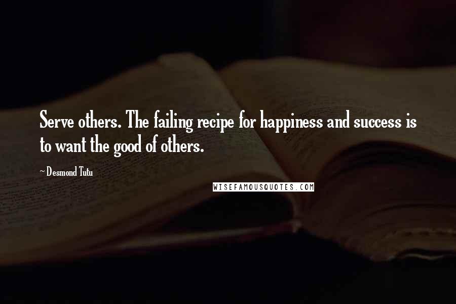 Desmond Tutu Quotes: Serve others. The failing recipe for happiness and success is to want the good of others.