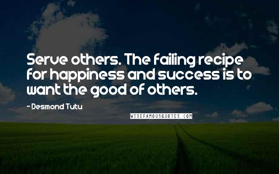 Desmond Tutu Quotes: Serve others. The failing recipe for happiness and success is to want the good of others.