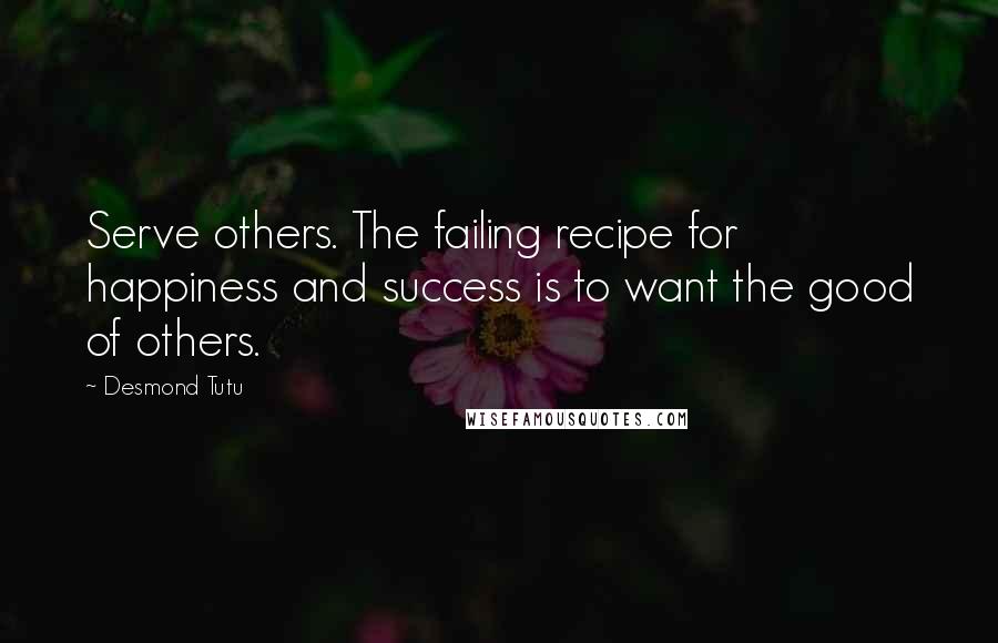 Desmond Tutu Quotes: Serve others. The failing recipe for happiness and success is to want the good of others.