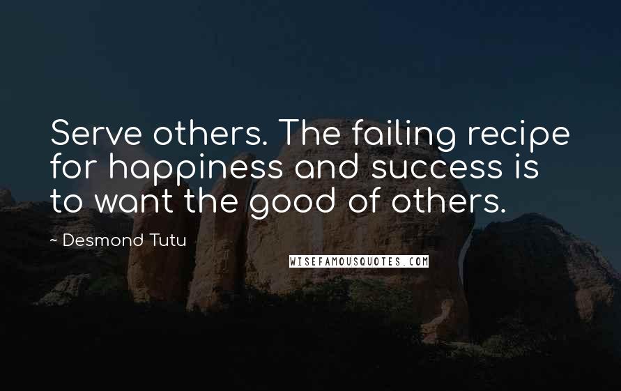 Desmond Tutu Quotes: Serve others. The failing recipe for happiness and success is to want the good of others.