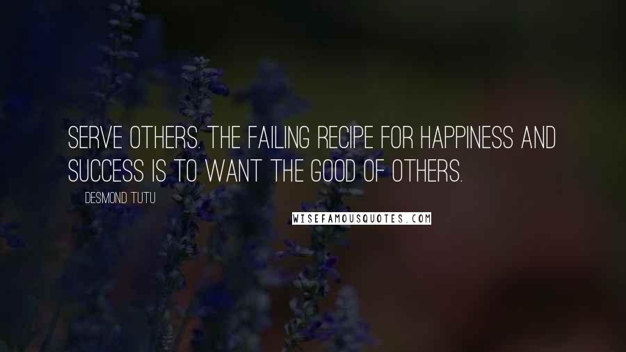 Desmond Tutu Quotes: Serve others. The failing recipe for happiness and success is to want the good of others.