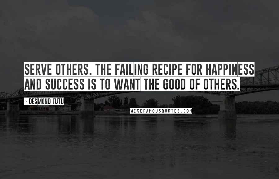 Desmond Tutu Quotes: Serve others. The failing recipe for happiness and success is to want the good of others.