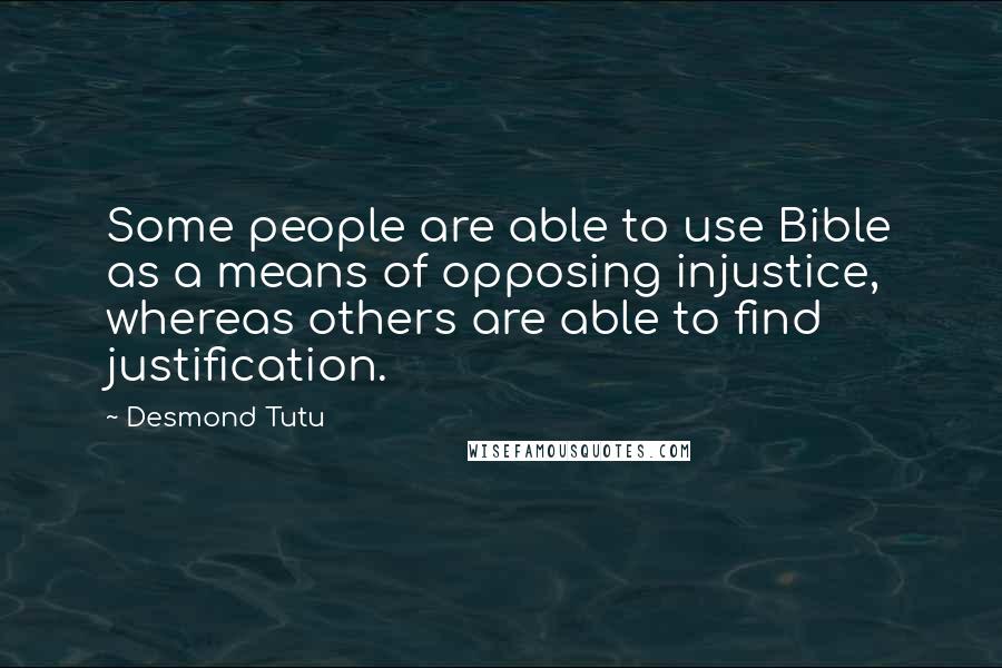 Desmond Tutu Quotes: Some people are able to use Bible as a means of opposing injustice, whereas others are able to find justification.