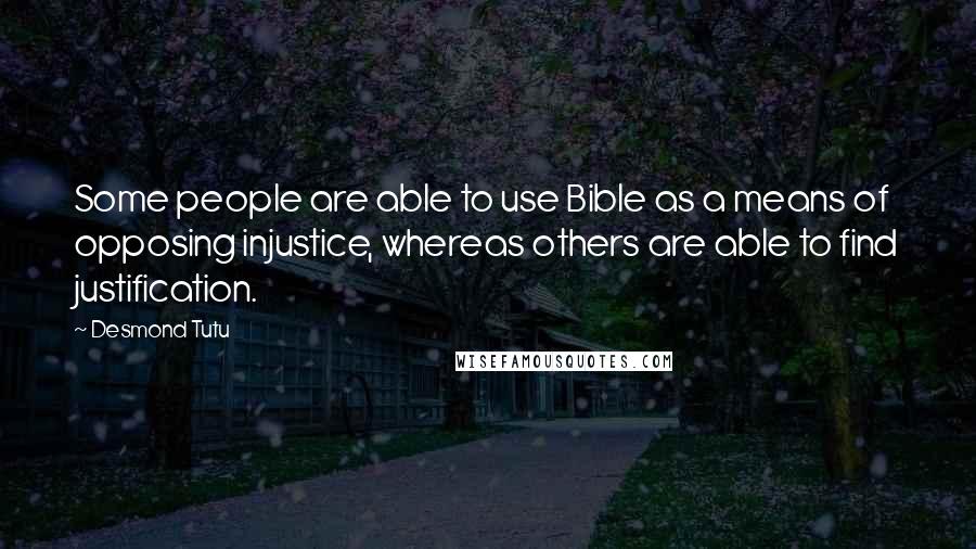 Desmond Tutu Quotes: Some people are able to use Bible as a means of opposing injustice, whereas others are able to find justification.