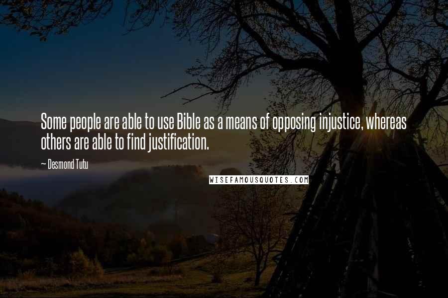 Desmond Tutu Quotes: Some people are able to use Bible as a means of opposing injustice, whereas others are able to find justification.