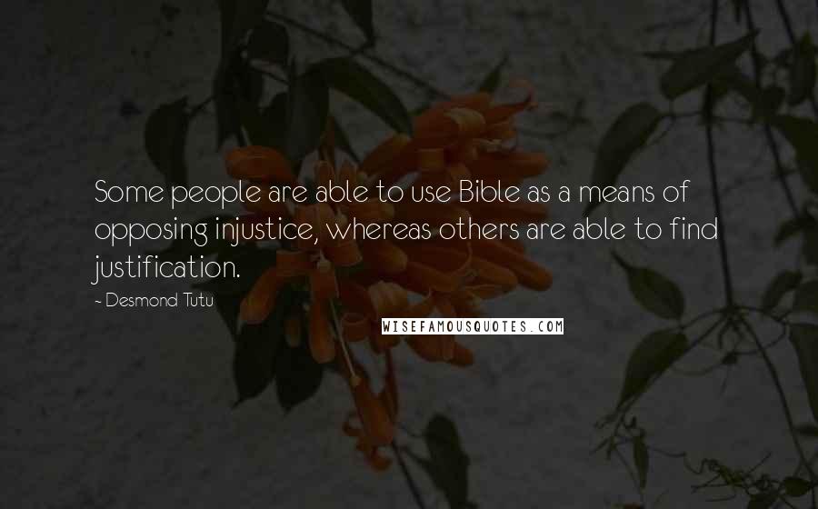 Desmond Tutu Quotes: Some people are able to use Bible as a means of opposing injustice, whereas others are able to find justification.