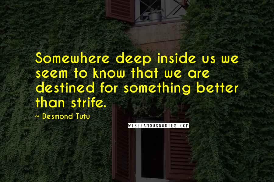 Desmond Tutu Quotes: Somewhere deep inside us we seem to know that we are destined for something better than strife.