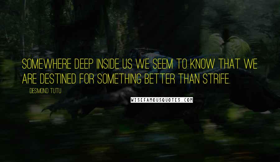 Desmond Tutu Quotes: Somewhere deep inside us we seem to know that we are destined for something better than strife.