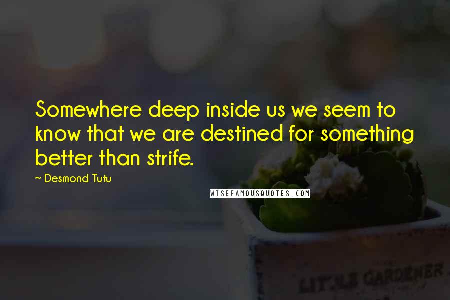 Desmond Tutu Quotes: Somewhere deep inside us we seem to know that we are destined for something better than strife.