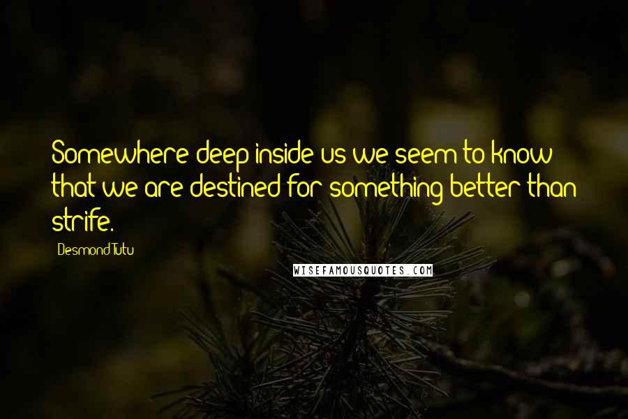 Desmond Tutu Quotes: Somewhere deep inside us we seem to know that we are destined for something better than strife.