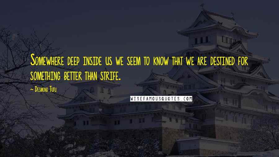 Desmond Tutu Quotes: Somewhere deep inside us we seem to know that we are destined for something better than strife.