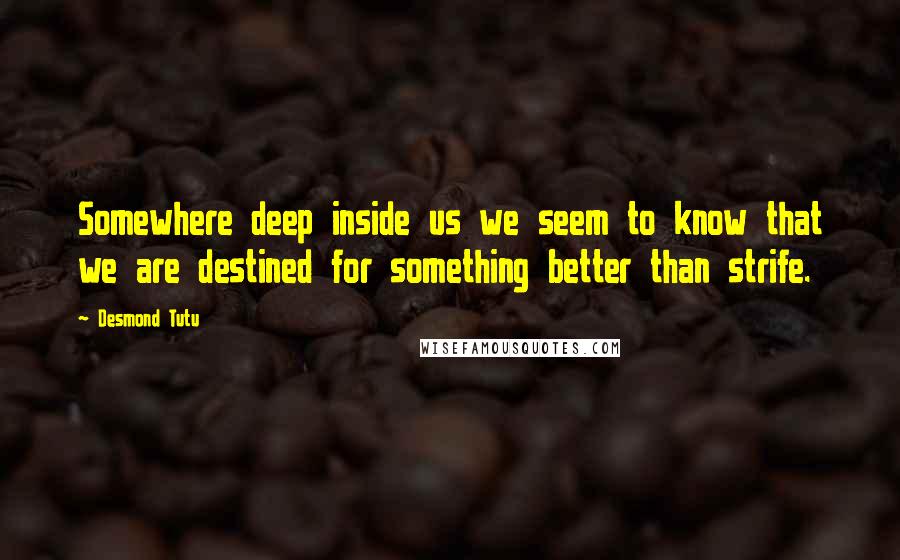 Desmond Tutu Quotes: Somewhere deep inside us we seem to know that we are destined for something better than strife.