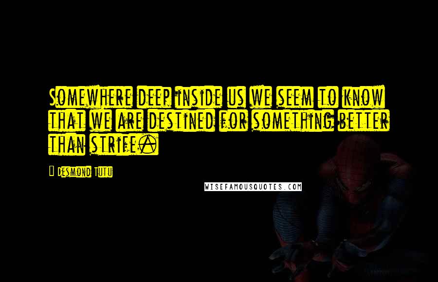 Desmond Tutu Quotes: Somewhere deep inside us we seem to know that we are destined for something better than strife.