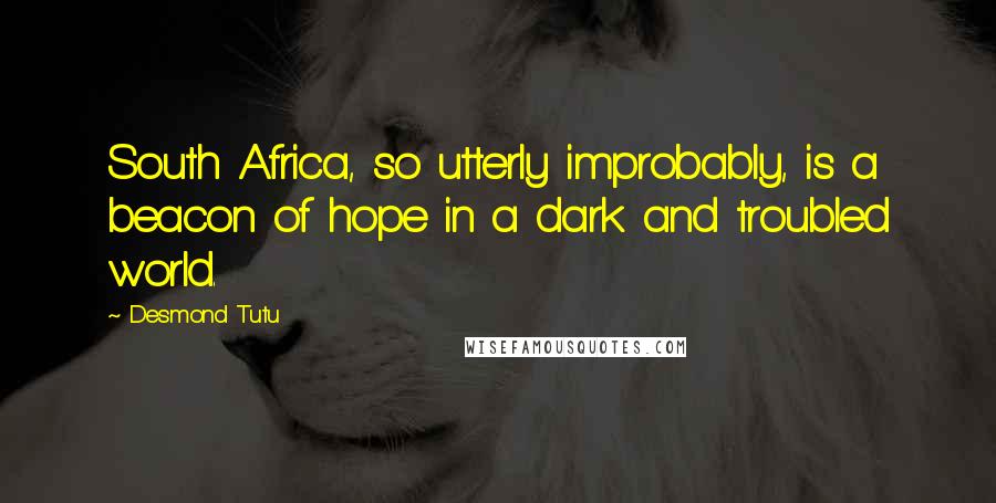 Desmond Tutu Quotes: South Africa, so utterly improbably, is a beacon of hope in a dark and troubled world.