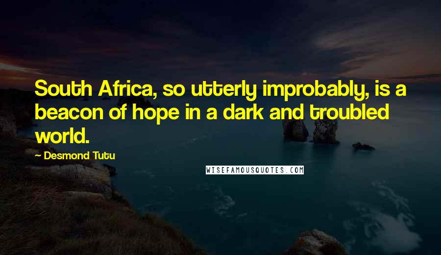 Desmond Tutu Quotes: South Africa, so utterly improbably, is a beacon of hope in a dark and troubled world.