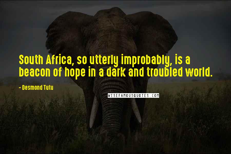 Desmond Tutu Quotes: South Africa, so utterly improbably, is a beacon of hope in a dark and troubled world.