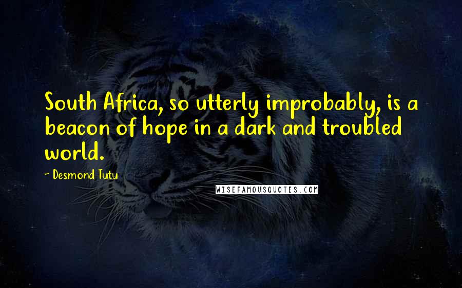 Desmond Tutu Quotes: South Africa, so utterly improbably, is a beacon of hope in a dark and troubled world.