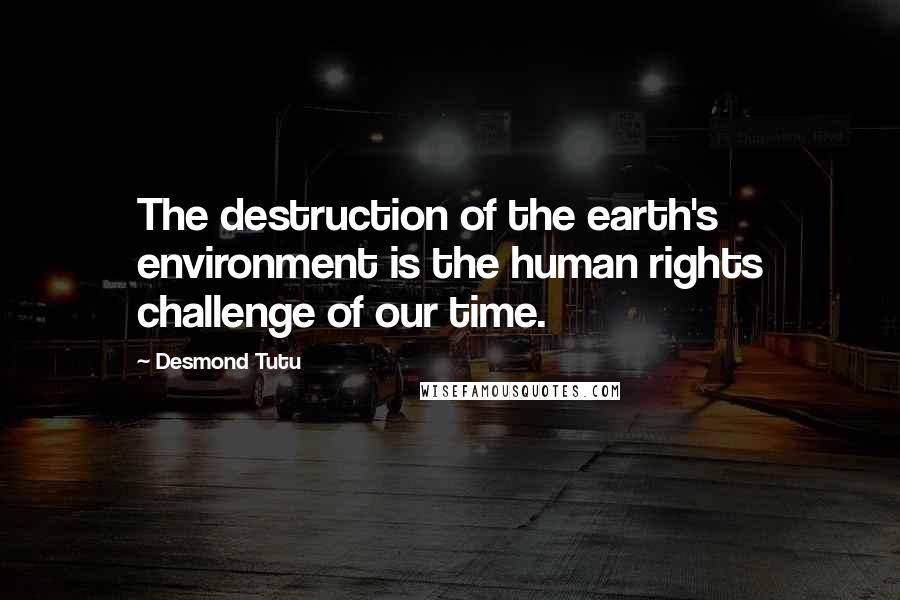 Desmond Tutu Quotes: The destruction of the earth's environment is the human rights challenge of our time.