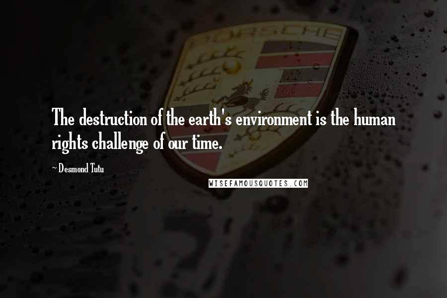 Desmond Tutu Quotes: The destruction of the earth's environment is the human rights challenge of our time.