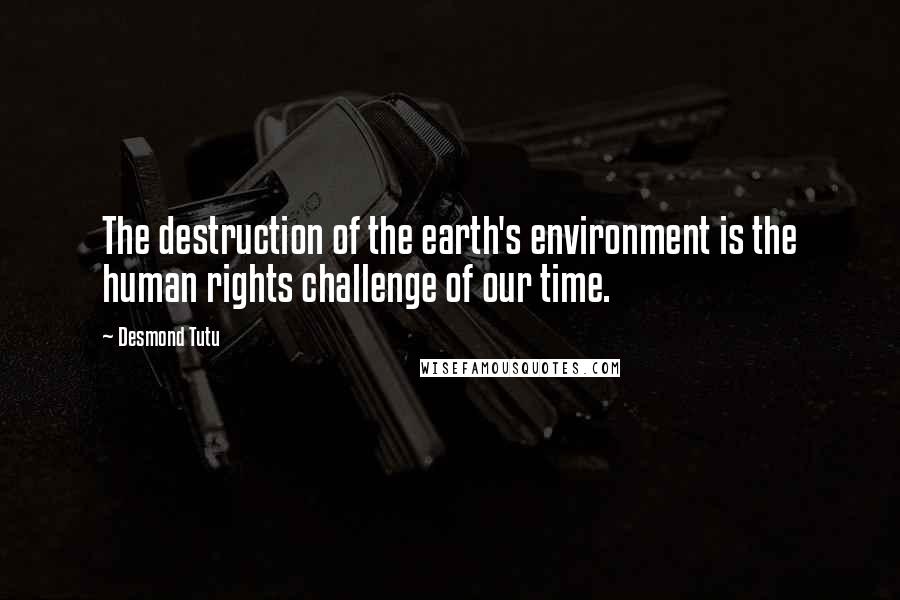 Desmond Tutu Quotes: The destruction of the earth's environment is the human rights challenge of our time.