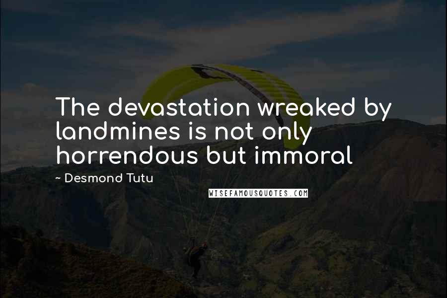 Desmond Tutu Quotes: The devastation wreaked by landmines is not only horrendous but immoral