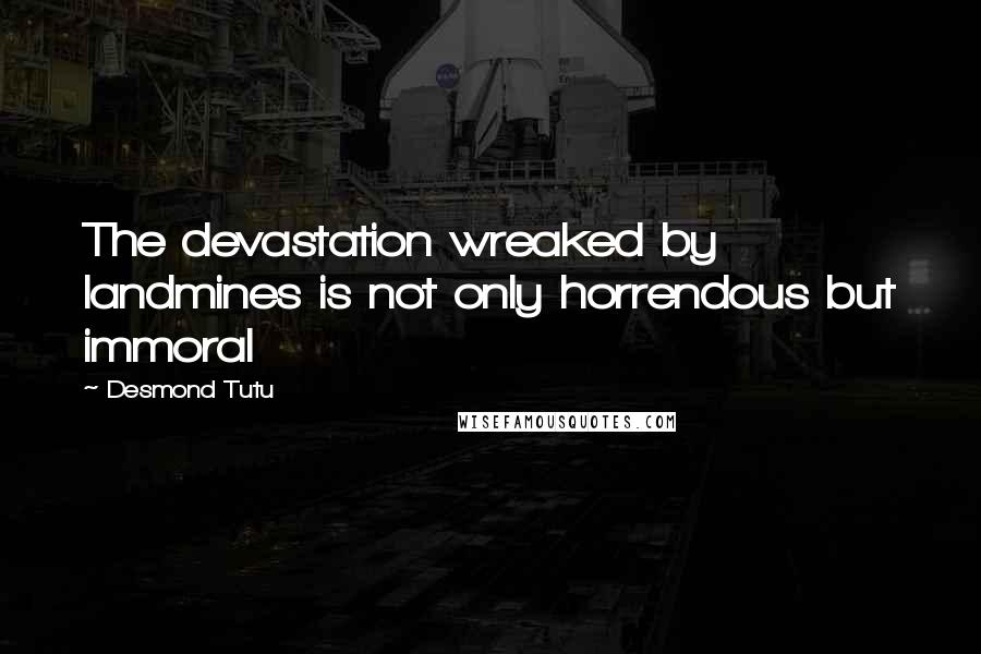 Desmond Tutu Quotes: The devastation wreaked by landmines is not only horrendous but immoral