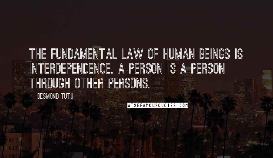 Desmond Tutu Quotes: The fundamental law of human beings is interdependence. A person is a person through other persons.