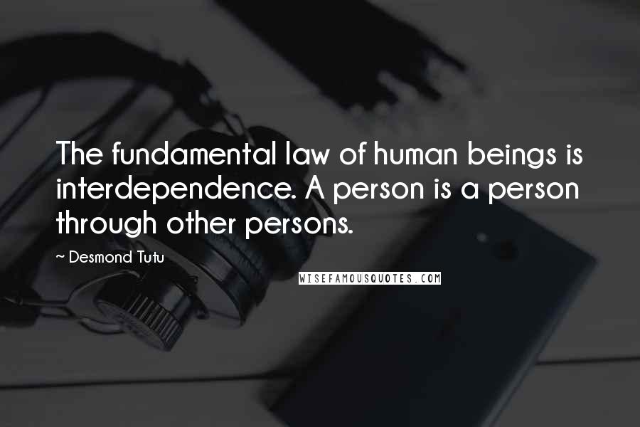 Desmond Tutu Quotes: The fundamental law of human beings is interdependence. A person is a person through other persons.