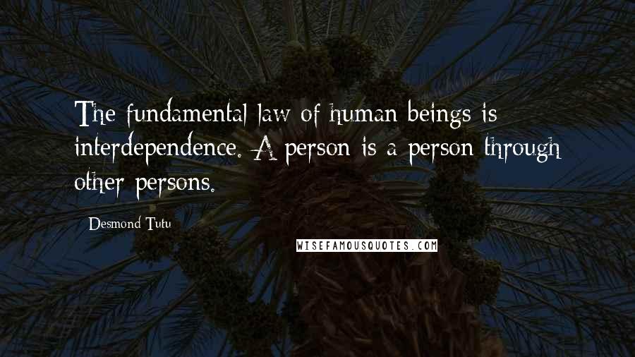 Desmond Tutu Quotes: The fundamental law of human beings is interdependence. A person is a person through other persons.