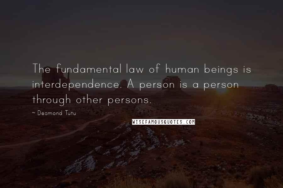 Desmond Tutu Quotes: The fundamental law of human beings is interdependence. A person is a person through other persons.