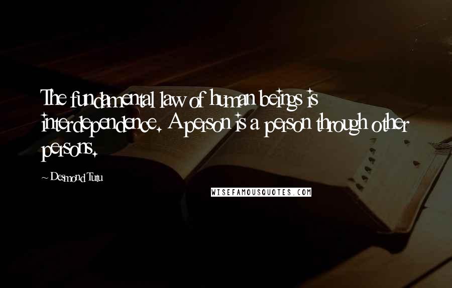 Desmond Tutu Quotes: The fundamental law of human beings is interdependence. A person is a person through other persons.