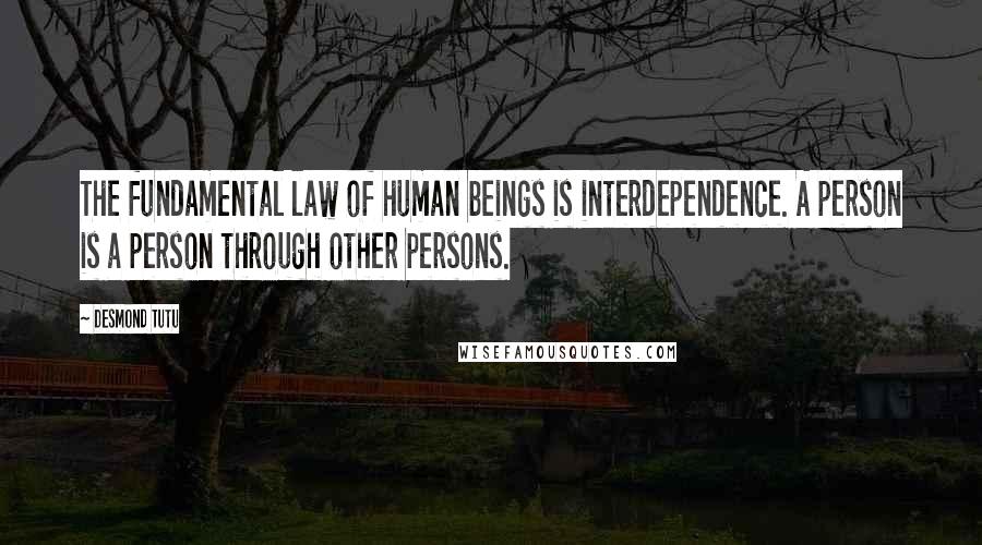 Desmond Tutu Quotes: The fundamental law of human beings is interdependence. A person is a person through other persons.