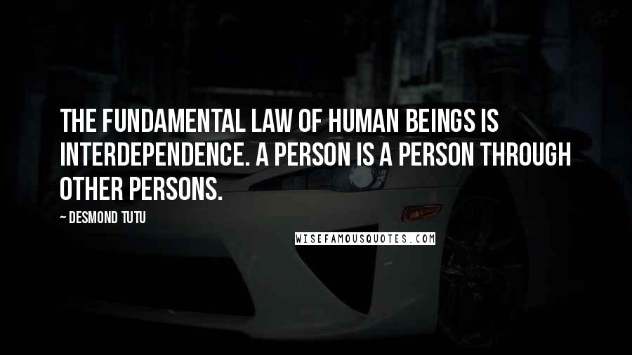 Desmond Tutu Quotes: The fundamental law of human beings is interdependence. A person is a person through other persons.