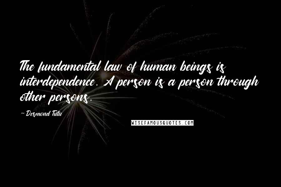 Desmond Tutu Quotes: The fundamental law of human beings is interdependence. A person is a person through other persons.