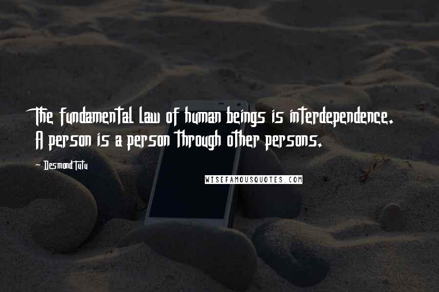 Desmond Tutu Quotes: The fundamental law of human beings is interdependence. A person is a person through other persons.