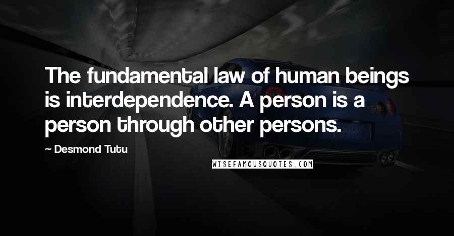 Desmond Tutu Quotes: The fundamental law of human beings is interdependence. A person is a person through other persons.